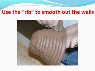 Use the “rib” to smooth out the walls
 