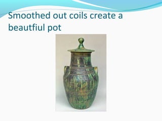 Smoothed out coils create a
beautfiul pot
 