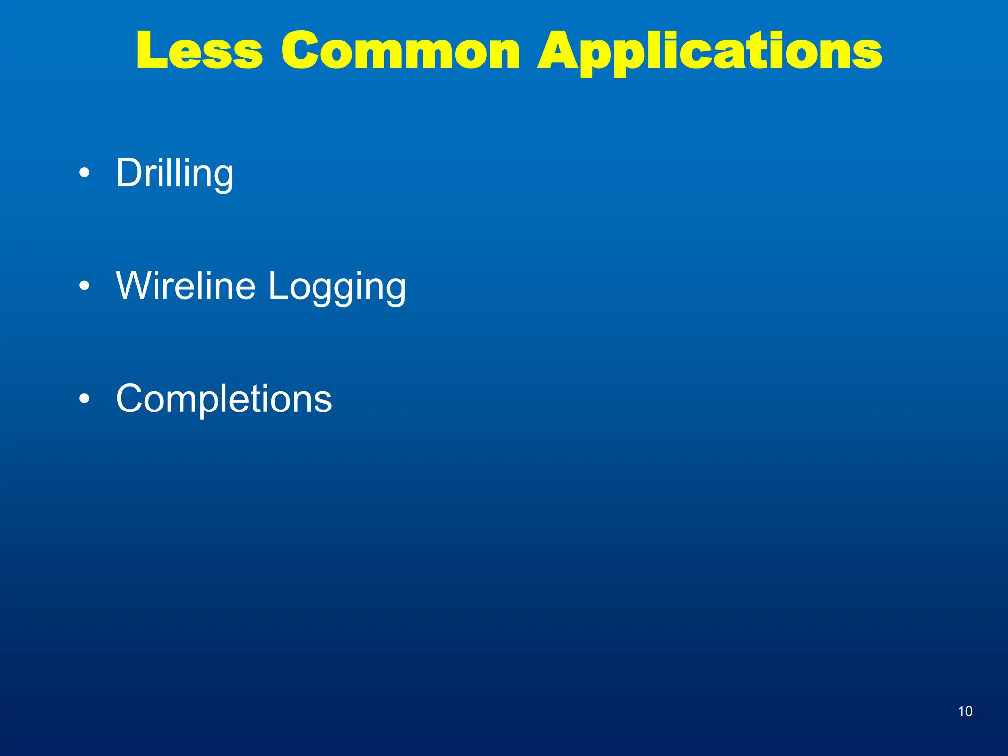 10
Less Common Applications
• Drilling
• Wireline Logging
• Completions
 