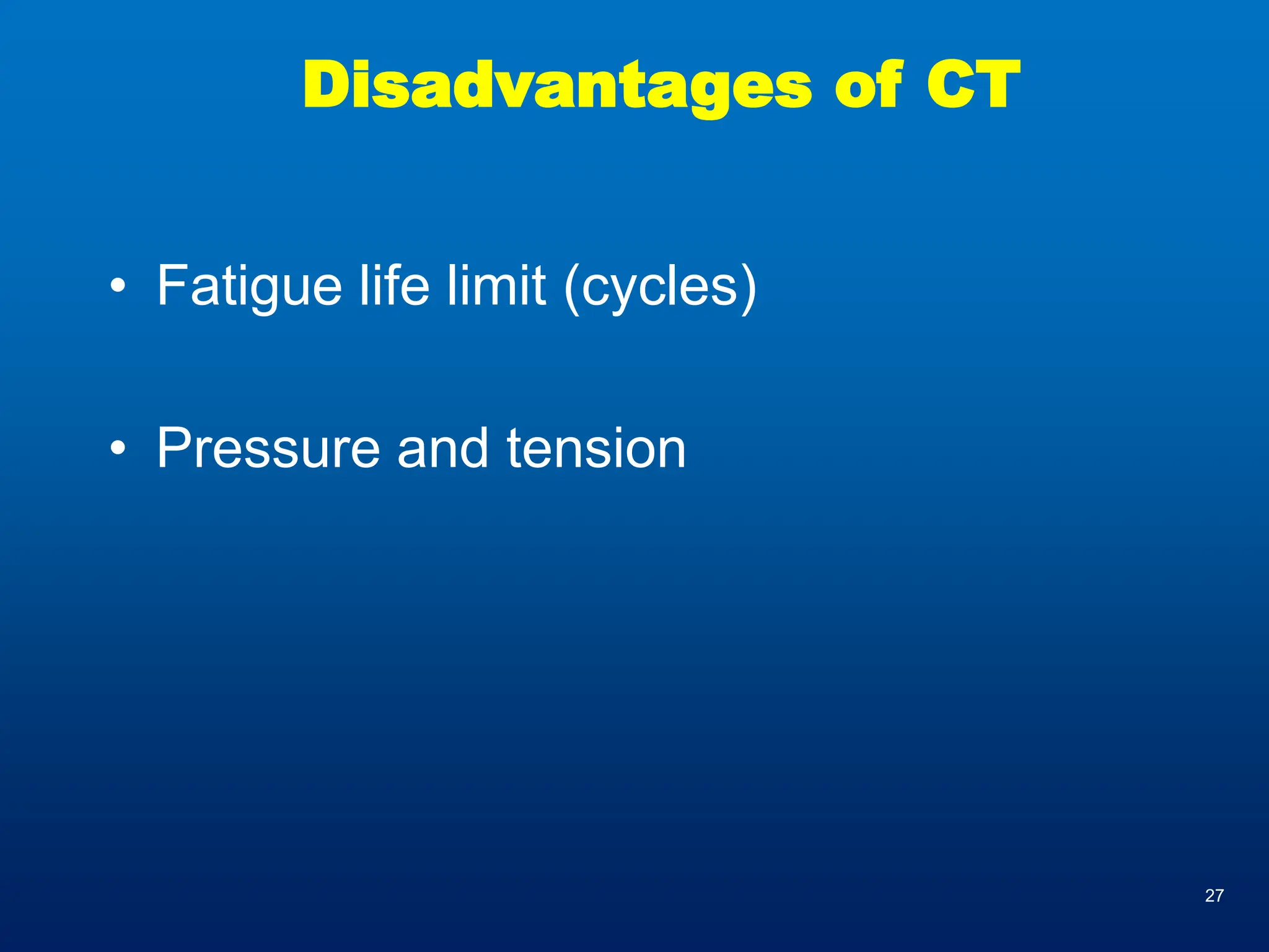 27
Disadvantages of CT
• Fatigue life limit (cycles)
• Pressure and tension
 