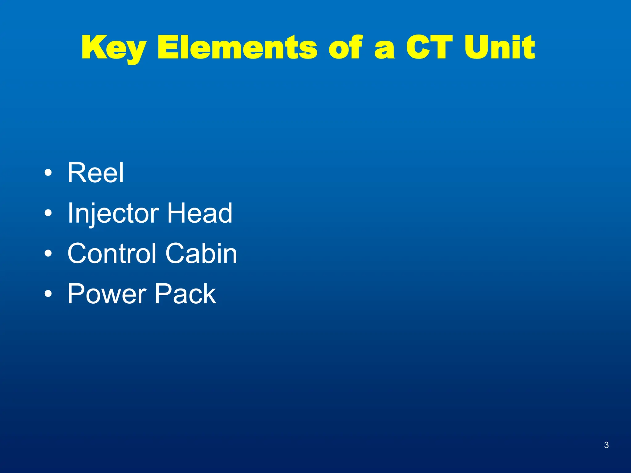 3
Key Elements of a CT Unit
• Reel
• Injector Head
• Control Cabin
• Power Pack
 