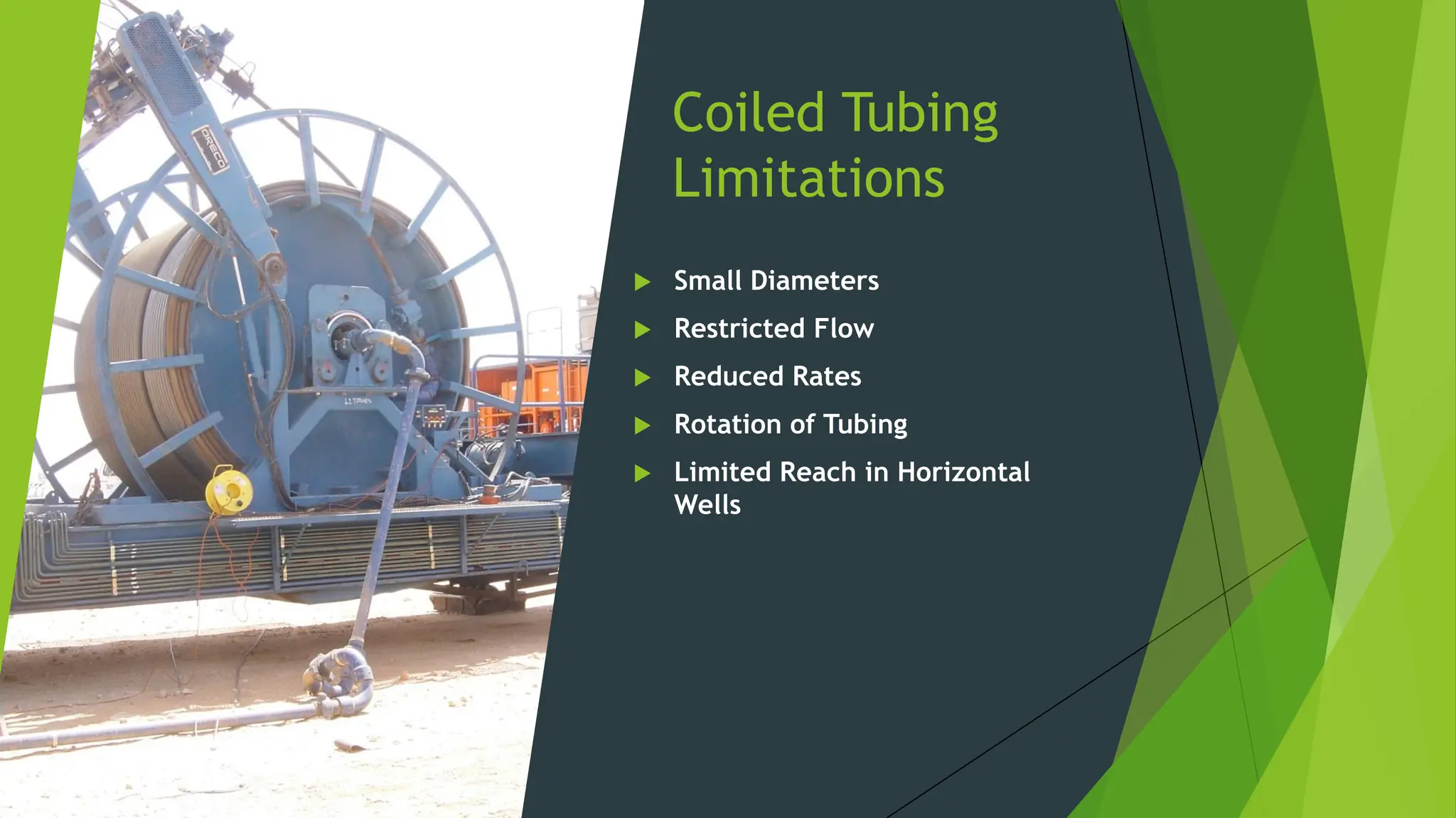 Coiled Tubing
Limitations
 Small Diameters
 Restricted Flow
 Reduced Rates
 Rotation of Tubing
 Limited Reach in Horizontal
Wells
 