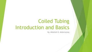 Coiled Tubing
Introduction and Basics
By: Abdullah N. Abdulrazzaq
 