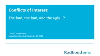 Conflicts of Interest:
The bad, the bad, and the ugly…?
Thomas Hoogeboom
Spiegeluurlezing Orthopedie 23-06-2022
 