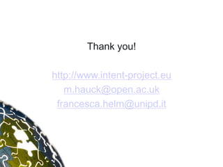 Thank you!

http://www.intent-project.eu
   m.hauck@open.ac.uk
 francesca.helm@unipd.it
 