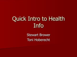 Quick Intro to Health Info Stewart Brower Toni Hoberecht 