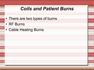 Coils and Patient Burns
   There are two types of burns
   RF Burns
   Cable Heating Burns
 