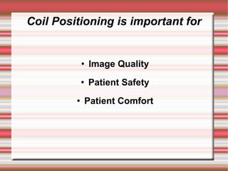 Coil Positioning is important for


                Image Quality
                Patient Safety
                Patient Comfort
 