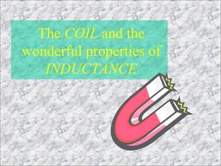 The COIL and the
wonderful properties of
INDUCTANCE

 