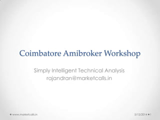 Coimbatore Amibroker Workshop
Simply Intelligent Technical Analysis
rajandran@marketcalls.in
5/12/2014 1www.marketcalls.in
 