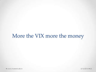 More the VIX more the money
5/12/2014www.marketcalls.in 33
 