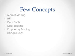 Few Concepts
• Market Making
• HFT
• Dark Pools
• Deal Booking
• Proprietary Trading
• Hedge Funds
5/12/2014Footer Text 39
 