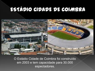 O Estádio Cidade de Coimbra foi construído
  em 2003 e tem capacidade para 30.000
              espectadores.
 
