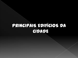 PRINCIPAIS EDIFÍCIOS DA
         CIDADE
 