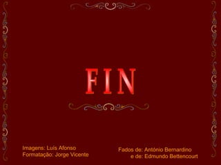 Imagens: Luís Afonso
Formatação: Jorge Vicente
Fados de: António Bernardino
e de: Edmundo Bettencourt
 