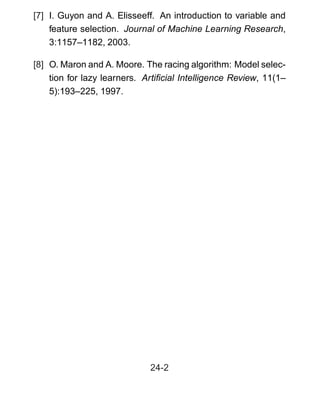 [7] I. Guyon and A. Elisseeff. An introduction to variable and
feature selection. Journal of Machine Learning Research,
3:1157–1182, 2003.
[8] O. Maron and A. Moore. The racing algorithm: Model selec-
tion for lazy learners. Artiﬁcial Intelligence Review, 11(1–
5):193–225, 1997.
24-2
 