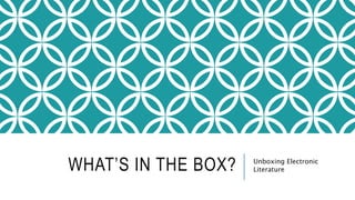 WHAT’S IN THE BOX? Unboxing Electronic
Literature
 