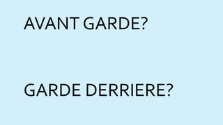 AVANT GARDE?
GARDE DERRIERE?
 