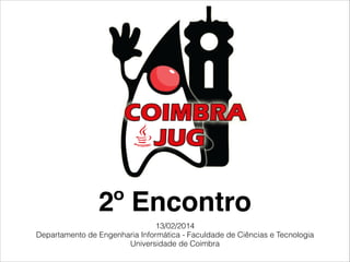 2º Encontro
13/02/2014
Departamento de Engenharia Informática - Faculdade de Ciências e Tecnologia
Universidade de Coimbra

 