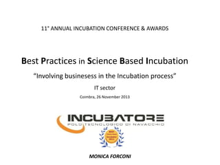 11° ANNUAL INCUBATION CONFERENCE & AWARDS

Best Practices in Science Based Incubation
“Involving businesess in the Incubation process”
IT sector
Coimbra, 26 November 2013

MONICA FORCONI

 