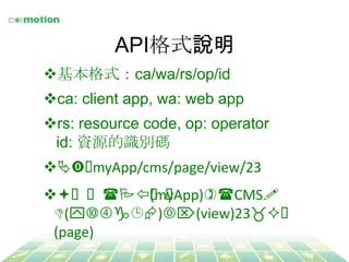 APIʽf	
v?ʽca/wa/rs/op/id	
v?ca: client app, wa: web app	
v?rs: resource code, op: operator	
id: YԴRea	
v?myApp/cms/page/view/23	
 ?
v?f?Ӷ˳ʽ(myApp)?CMSģ	
 ?
	
 ?	
 ?	
 ?M(ăݼ)xȡ(view)23̖W?	
 ?
	
 ?	
 ?	
 ?(page)	
 ?

 
