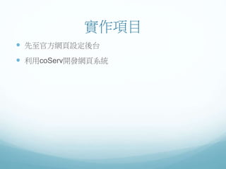 實作項目
 先至官方網頁設定後台
 利用coServ開發網頁系統
 