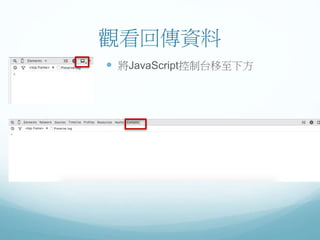 觀看回傳資料
 將JavaScript控制台移至下方
 