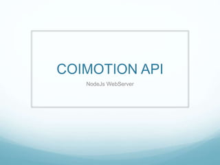 COIMOTION API
NodeJs WebServer
 