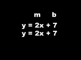 m b
y = 2x + 7
y = 2x + 7
 