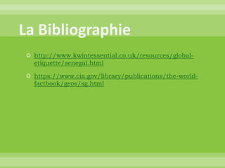  http://www.kwintessential.co.uk/resources/global-
etiquette/senegal.html
 https://www.cia.gov/library/publications/the-world-
factbook/geos/sg.html
 