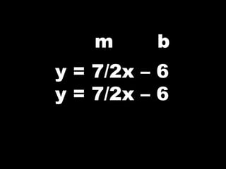 m b
y = 7/2x – 6
y = 7/2x – 6
 