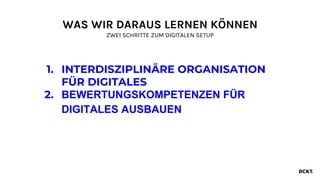 1. INTERDISZIPLINÄRE ORGANISATION
FÜR DIGITALES
2. BEWERTUNGSKOMPETENZEN FÜR
DIGITALES AUSBAUEN
WAS WIR DARAUS LERNEN KÖNNEN
ZWEI SCHRITTE ZUM DIGITALEN SETUP
 