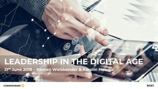 LEADERSHIP IN THE DIGITAL AGE
21st
June 2018 – Kirsten Weisbender & Karolin Hewelt
 