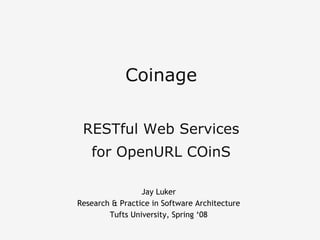 Coinage
RESTful Web Services
for OpenURL COinS
Jay Luker
Research & Practice in Software Architecture
Tufts University, Spring ‘08
 