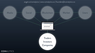 Media Social UsersMarketBlockchain
Traders 
Investors 
Companies
COINALYTICS
angel.co/coinalytics | www.coinalytics.co | founders@coinalytics.co
 