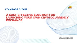 COINBASE CLONE
A COST-EFFECTIVE SOLUTION FOR
LAUNCHING YOUR OWN CRYPTOCURRENCY
EXCHANGE
www.appdupe.com
AppDupe
 