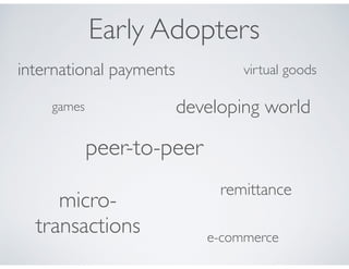 peer-to-peer
international payments
micro-
transactions
virtual goods
games developing world
e-commerce
Early Adopters
remittance
 