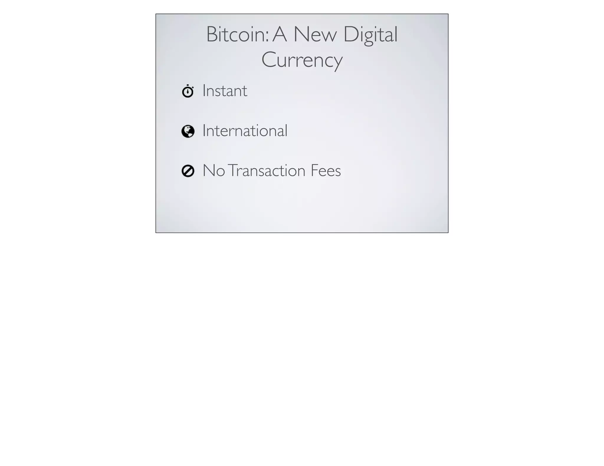Instant
International
NoTransaction Fees
Bitcoin:A New Digital
Currency