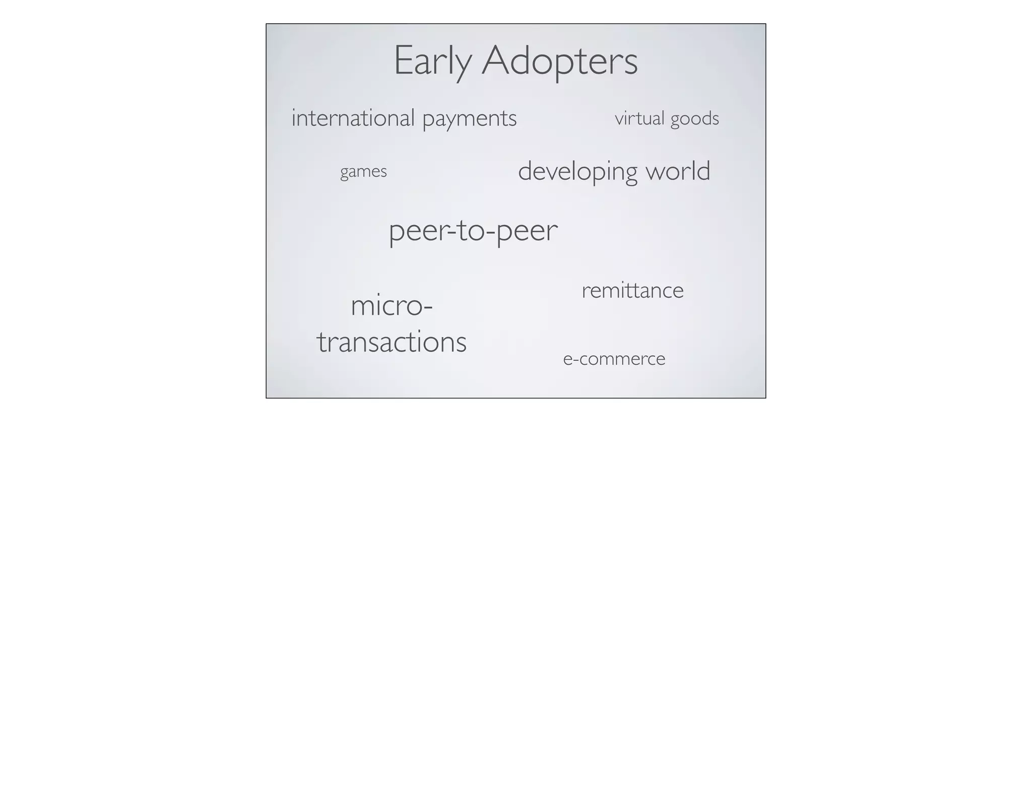 peer-to-peer
international payments
micro-
transactions
virtual goods
games developing world
e-commerce
Early Adopters
remittance