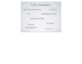 peer-to-peer
international payments
micro-
transactions
virtual goods
games developing world
e-commerce
Early Adopters
remittance
 