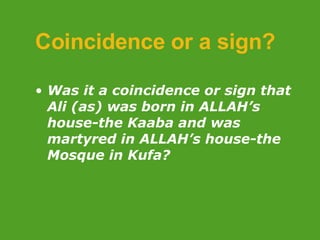 Coincidence or a sign? Was it a coincidence or sign that Ali (as) was born in ALLAH’s house-the Kaaba and was martyred in ALLAH’s house-the Mosque in Kufa?   