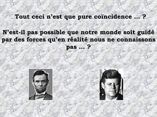 Tout ceci n’est que pure coïncidence … ? N’est-il pas possible que notre monde soit guidé par des forces qu’en réalité nous ne connaissons pas … ? 