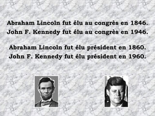 Abraham Lincoln fut élu au congrès en 1846. Abraham Lincoln fut élu président en 1860. John F. Kennedy fut élu au congrès en 1946. John F. Kennedy fut élu président en 1960. 