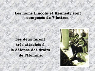 Les noms Lincoln et Kennedy sont composés de 7 lettres. Les deux furent  très attachés à  la défense des droits  de l’Homme. 
