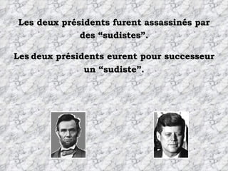 Les deux présidents furent assassinés par des “sudistes”. Les   deux présidents eurent pour successeur un “sudiste”. 