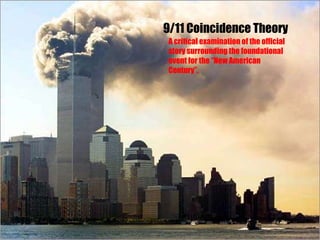 9/11 Coincidence Theory A critical examination of the official story surrounding the foundational event for the “New American Century”.   
