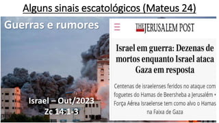 Alguns sinais escatológicos (Mateus 24)
Guerras e rumores
Israel – Out/2023
Zc 14:1-3
 