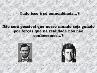 Tudo isso é só coincidência…? Não será possível que nosso mundo seja guiado por forças que na realidade nós não conhecemos…? 