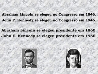 Abraham Lincoln se elegeu no Congresso em 1846. Abraham Lincoln se elegeu presidente em 1860. John F. Kennedy se elegeu no Congresso em 1946. John F. Kennedy se elegeu presidente em 1960. 