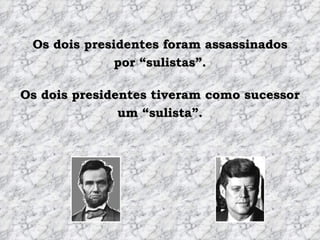 Os dois presidentes foram assassinados por “sulistas”. Os dois presidentes tiveram como sucessor um “sulista”. 